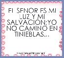 EL SENOR ES MI LUZ Y MI SALVACION;YO NO CAMINO EN TINIEBLAS...
