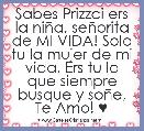 Sabes Prizzci ers la niÃ±a, seÃ±orita de MI VIDA! Solo tu la mujer de mi vida, Ers tu lo que siempre busque y soÃ±e, Te Amo! ♥