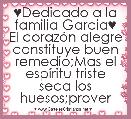 ♥Dedicado a la familia Garcia♥ El corazÃ³n alegre constituye buen remedio;Mas el espÃ­ritu triste seca los huesos;prover