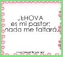JEHOVA 
es mi pastor; 
nada me faltarÃ¡.