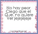 No hay peor 
Ciego que el 
Que, no quiere
Ver jejejejeje