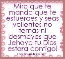 Mira que te mando que te esfuerces y seas valientes no temas ni desmayes que Jehova tu Dios estarÃ¡ contigo!