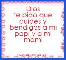 Dios
te pido que cuides y bendigas a mi papi y a mi mami 