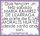 Que tengan un feliz sabado MARIA RAMIREZ DE LIZARRAGA de parte de ELSA MORALES NUÃâEZ desde santa ana son.