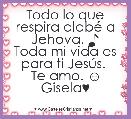 Todo lo que respira alabÃ© a Jehova. ♪
Toda mi vida es para ti JesÃºs. 
Te amo. ☺
Gisela♥ 