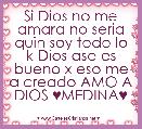 Si Dios no me amara no seria quin soy todo lo k Dios ase es bueno x eso me a creado AMO A DIOS ♥MEDINA♥