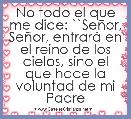 No todo el que me dice: ``SeÃ±or, SeÃ±or, entrarÃ¡ en el reino de los cielos, sino el que hace la voluntad de mi Padre