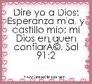 Dire yo a Dios: Esperanza mia, y castillo mio; mi Dios en quen confiarÃÂ©. Sal 91:2