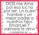 DIOS me Ama por eso lucho por ser  un buen hombre y un mejor padre a nuestros hijos Emanuel Y yasnara te amo 