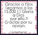 
Gracias a Dios llegamos a los 15.000 !!! Gloria 
a Dios 
por ello.!!
Gracias por su 
apoyo. 
