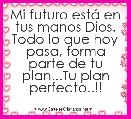 Mi futuro estÃ¡ en tus manos Dios.
Todo lo que hoy pasa, forma parte de tu plan...Tu plan perfecto..!!