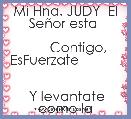 Mi Hna. JUDY  El SeÃ±or esta 

       Contigo, EsFuerzate               

 Y levantate como la                   


