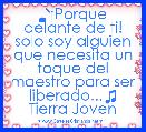 ♪Â¡Porque delante de ti! solo soy alguien que necesita un toque del maestro para ser liberado...♫
Tierra Joven