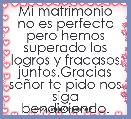 Mi matrimonio no es perfecto pero hemos superado los logros y fracasos juntos.Gracias seÃ±or te pido nos siga bendiciendo.