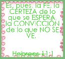 Es, pues, la FE, la CERTEZA de lo que se ESPERA, la CONVICCIÃN de lo que NO SE VE. 


Hebreos 11:1