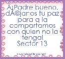 ÃÂ¡Padre bueno, dÃÂ©janos tu paz para q la compartamos con quien no la tenga!
Sector 13