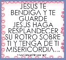 JESUS TE BENDIGA Y TE GUARDE
JESUS HAGA RESPLANDECER SU ROTRO SOBRE TI Y TENGA DE TI MISERICORDIA... 