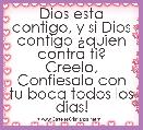 Dios esta contigo, y si Dios contigo Â¿quien contra ti? Creelo, Confiesalo con tu boca todos los dias!
