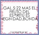 GAL.5:22 MAS EL FRUTO DEL ESPIRITU ES AMOR,GOZO,PAZ,PACIENCIA,BENEGNIDAD,BONDAD,FE,MANSEDUMBRE,TEMPLANZA.