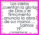 Los cielos cuentan la gloria de Dios,y el firmamento anuncia la obra de sus manos....
             Salmos 19:1