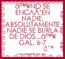 Ã¢â¢Â¥NO SE ENCAÃâEN NADIE, ABSOLUTAMENTE NADIE SE BURLA DE DIOS...Ã¢â¢Â¥ GAL. 6-7
                 Ã¢ËÂº