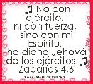 ♫ No con ejÃ©rcito, 
ni con fuerza, 
sino con mi EspÃ­ritu, 
ha dicho JehovÃ¡ de los ejÃ©rcitos ♫
ZacarÃ­as 4:6