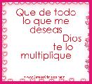      Que de todo lo que me deseas
                     Dios 
             te lo multiplique