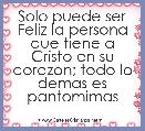Solo puede ser Feliz la persona que tiene a Cristo en su corazon; todo lo demas es pantomimas
