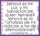 JehovÃ¡ es mi  Luz  y mi  SalvaciÃ³n;de quien temerÃ©? JehovÃ¡ es la Fortaleza de mi vida;de q he de atemorizarme?     