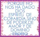 PORQUE NO NOS HA DADO DIOS
ESPÃRITU  DE COBARDÃA,SINO DE PODER,DE AMOR Y DE DOMINIO PROPIO
