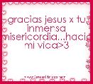 gracias jesus x tu inmensa misericordia...hacia mi vida>3