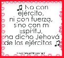 ♫ No con ejÃ©rcito, 
ni con fuerza, 
sino con mi EspÃ­ritu, 
ha dicho JehovÃ¡ de los ejÃ©rcitos ♫
