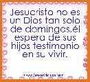 Jesucristo no es un Dios tan solo de domingos,Ã©l espera de sus hijos testimonio en su vivir. 