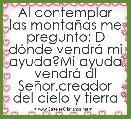 Al contemplar las montaÃ±as me pregunto: D dÃ³nde vendrÃ¡ mi ayuda?Mi ayuda vendrÃ¡ dl SeÃ±or,creador del cielo y tierra
