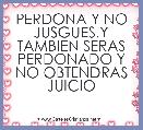PERDONA Y NO JUSGUES,Y TAMBIEN SERAS PERDONADO Y NO OBTENDRAS JUICIO