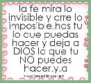 la fe mira lo invisible y crre lo imposible,has tu lo que puedas hacer y deja a DIOS lo que tu NO puedes hacer.y.a