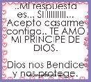 ..Mi respuesta es... SIIIIIIIIIII... Acepto casarme contigo.. TE AMO MI PRINCIPE DE DIOS.

Dios nos Bendice y nos protege.

Tu