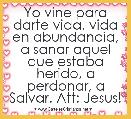 Yo vine para darte vida, vida en abundancia, a sanar aquel que estaba herido, a perdonar, a Salvar. Att: Jesus!