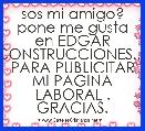 sos mi amigo? pone me gusta en EDGAR CONSTRUCCIONES.... PARA PUBLICITAR MI PAGINA LABORAL . GRACIAS.