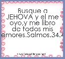 Busque a JEHOVA y el me oyo,y me libro de todos mis temores.Salmos.34.4.