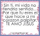 Sin ti, mi vida no tendria sentido... Por que tu eres el que hace a mi corazon palpitar, TE AMO JESUS
