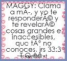 MAGGY: Clama a mÃÂ­, y yo te responderÃÂ© y te revelarÃÂ© cosas grandes e inaccesibles, que tÃÂº no conoces. jrs 33:3 T.Q.Ã¢â¢Â¥