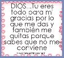 DIOS...Tu eres todo para mi gracias por lo que me das y tambiÃ©n me quitas porque sabes que no me conviene