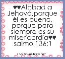 ♥♥Alabad a JehovÃ¡,porque Ã©l es bueno,
porque para siempre es su misericordia♥♥
salmo 136:1