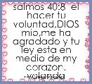 salmos 40:8  el hacer tu voluntad,DIOS mio,me ha agradado y tu ley esta en medio de my corazon. yolanda arellano.