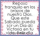 Reposa tranquilo en los brazos de nuestro Dios. Que este Sabado pueda ser un Dia de Victoria en tu vida. Feliz dia.