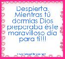 Despierta. Mientras tÃº dormÃ­as Dios preparaba Ã©ste maravilloso dÃ­a para ti!!!
