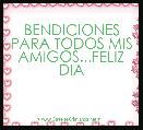 BENDICIONES PARA TODOS MIS AMIGOS...FELIZ DIA