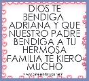 DIOS TE BENDIGA  ADRIANA Y QUE NUESTRO PADRE BENDIGA A TU HERMOSA FAMILIA TE KIERO MUCHO