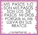 MIS  PASOS  NO  SON MIS PASOS  SON LOS  DE PASOS  MI DIOS PORQUE EL ME LLEVA EN SUS BRAZOS